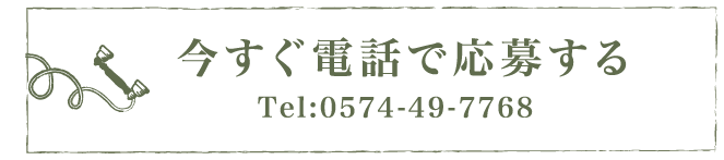 今すぐ電話で応募する Tel:0574-49-7768